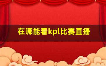 在哪能看kpl比赛直播