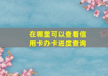 在哪里可以查看信用卡办卡进度查询