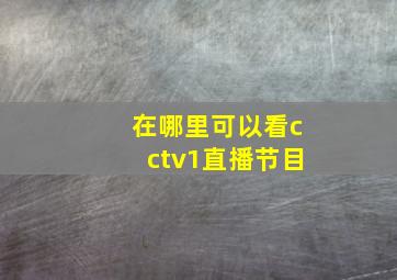 在哪里可以看cctv1直播节目