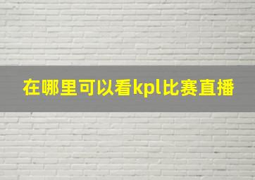 在哪里可以看kpl比赛直播