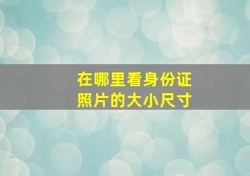 在哪里看身份证照片的大小尺寸