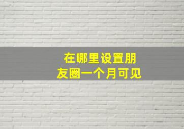 在哪里设置朋友圈一个月可见