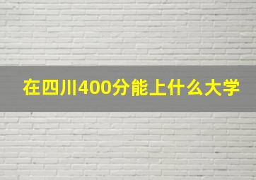 在四川400分能上什么大学