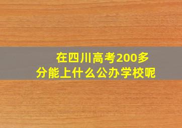 在四川高考200多分能上什么公办学校呢