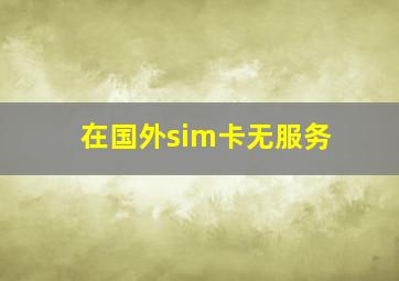 在国外sim卡无服务