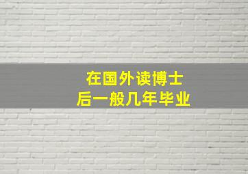 在国外读博士后一般几年毕业