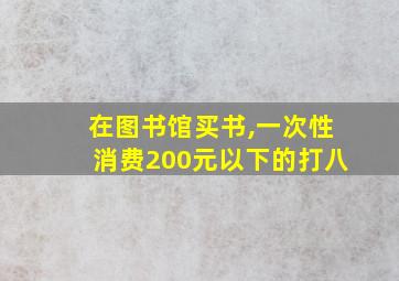 在图书馆买书,一次性消费200元以下的打八