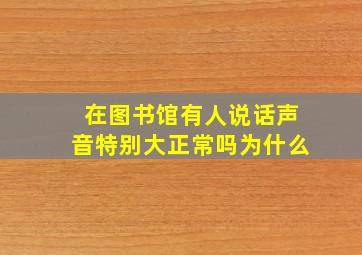 在图书馆有人说话声音特别大正常吗为什么