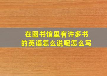 在图书馆里有许多书的英语怎么说呢怎么写