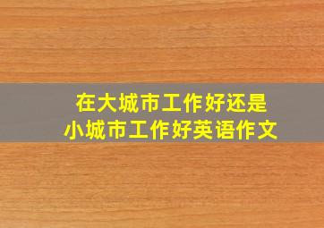 在大城市工作好还是小城市工作好英语作文