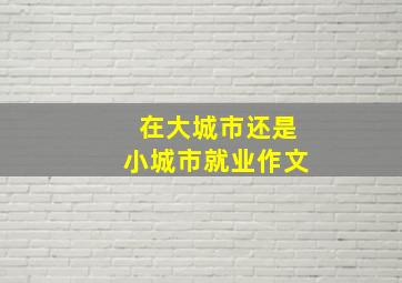 在大城市还是小城市就业作文