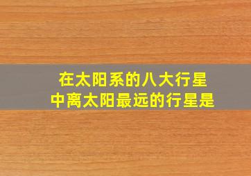 在太阳系的八大行星中离太阳最远的行星是