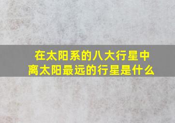 在太阳系的八大行星中离太阳最远的行星是什么