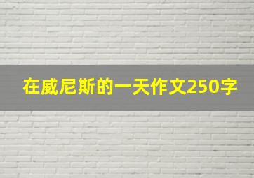 在威尼斯的一天作文250字