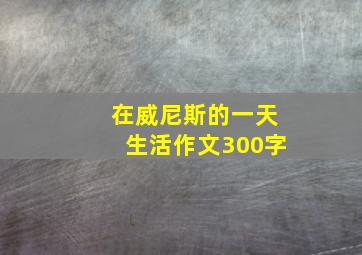 在威尼斯的一天生活作文300字