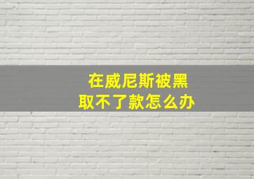 在威尼斯被黑取不了款怎么办