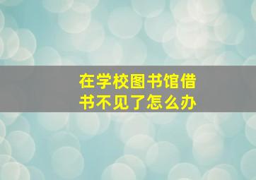 在学校图书馆借书不见了怎么办