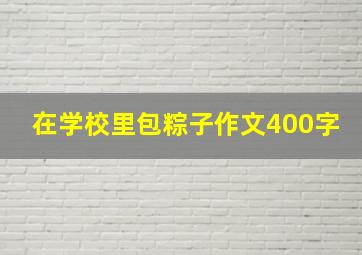 在学校里包粽子作文400字