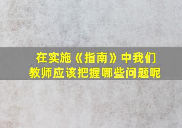 在实施《指南》中我们教师应该把握哪些问题呢