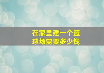 在家里建一个篮球场需要多少钱