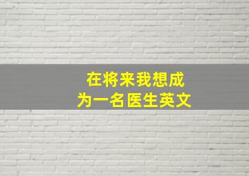 在将来我想成为一名医生英文