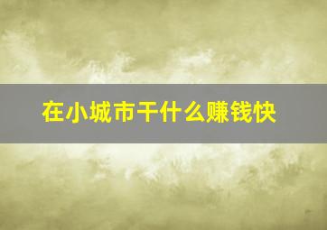 在小城市干什么赚钱快