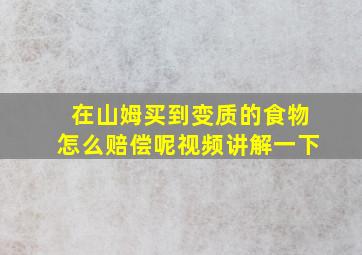 在山姆买到变质的食物怎么赔偿呢视频讲解一下