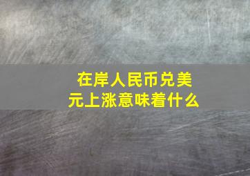 在岸人民币兑美元上涨意味着什么