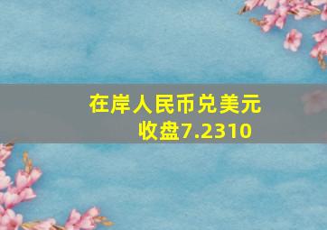 在岸人民币兑美元收盘7.2310