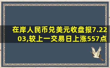 在岸人民币兑美元收盘报7.2203,较上一交易日上涨557点