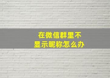 在微信群里不显示昵称怎么办