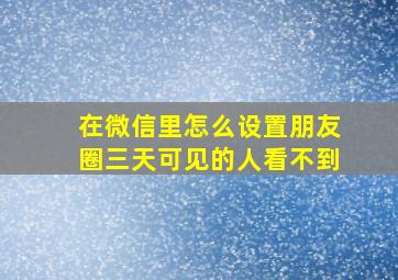 在微信里怎么设置朋友圈三天可见的人看不到