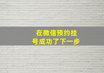 在微信预约挂号成功了下一步