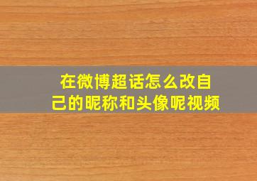 在微博超话怎么改自己的昵称和头像呢视频