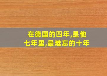 在德国的四年,是他七年里,最难忘的十年