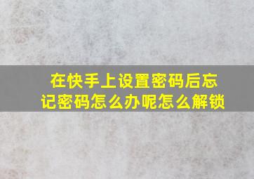 在快手上设置密码后忘记密码怎么办呢怎么解锁