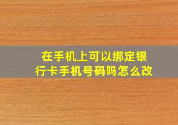 在手机上可以绑定银行卡手机号码吗怎么改