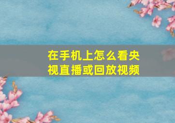 在手机上怎么看央视直播或回放视频