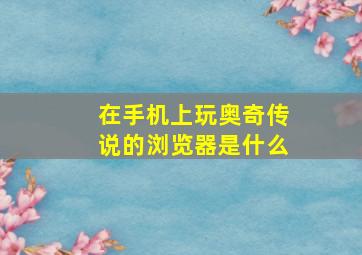 在手机上玩奥奇传说的浏览器是什么