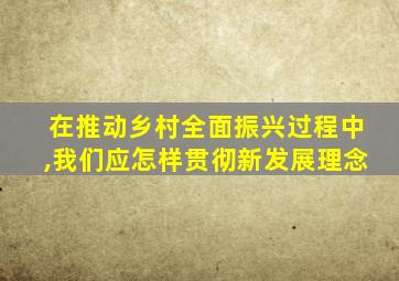 在推动乡村全面振兴过程中,我们应怎样贯彻新发展理念