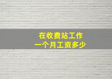 在收费站工作一个月工资多少