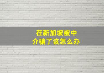 在新加坡被中介骗了该怎么办