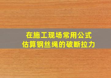 在施工现场常用公式估算钢丝绳的破断拉力