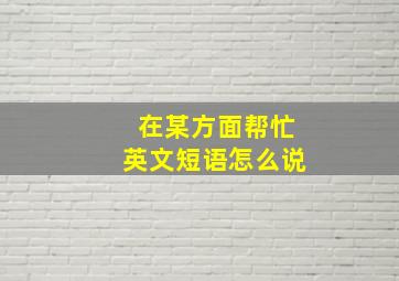 在某方面帮忙英文短语怎么说