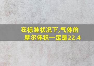 在标准状况下,气体的摩尔体积一定是22.4