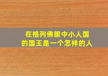 在格列佛眼中小人国的国王是一个怎样的人