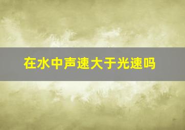 在水中声速大于光速吗