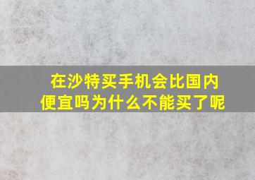 在沙特买手机会比国内便宜吗为什么不能买了呢