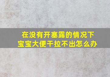 在没有开塞露的情况下宝宝大便干拉不出怎么办