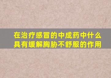 在治疗感冒的中成药中什么具有缓解胸胁不舒服的作用